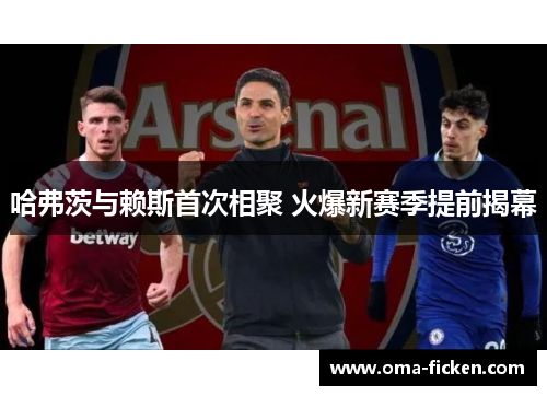 哈弗茨与赖斯首次相聚 火爆新赛季提前揭幕