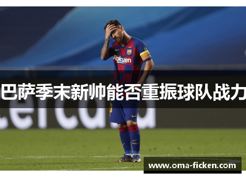 巴萨季末新帅能否重振球队战力