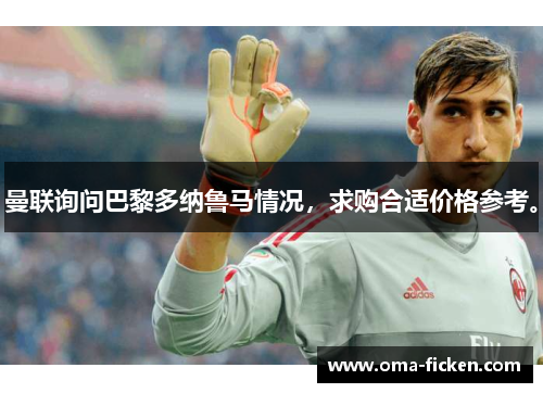 曼联询问巴黎多纳鲁马情况，求购合适价格参考。