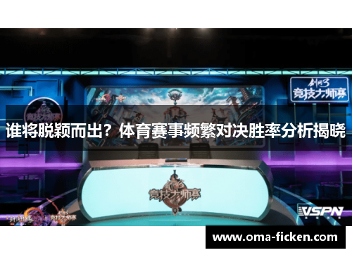 谁将脱颖而出？体育赛事频繁对决胜率分析揭晓